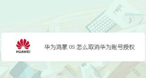 华为鸿蒙系统怎么取消华为账号授权? 鸿蒙取消授权的应用技巧