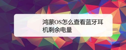 鸿蒙OS蓝牙耳机怎么查看电量? 鸿蒙OS查看蓝牙耳机剩余电量的技巧