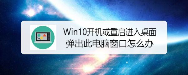 Win10开机或重启自动打开此电脑怎么解决?