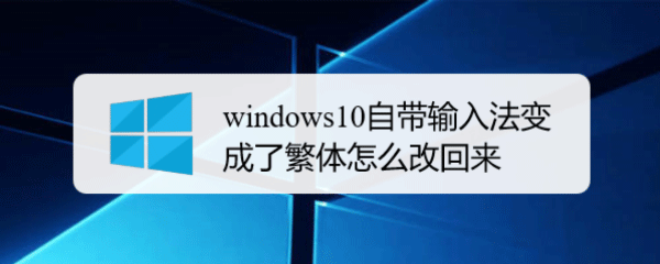 win10电脑输入法突然变成繁体字怎么办? win10切换繁体的技巧