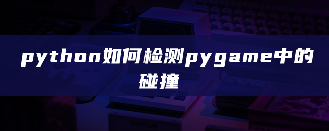 python如何检测pygame中的碰撞