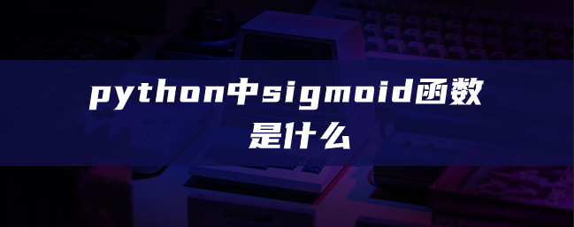 python中sigmoid函数是什么