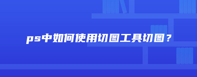 ps中如何使用切图工具切图？