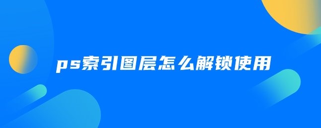 ps索引图层怎么解锁使用