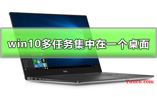 win10多任务可以集中在一个桌面显示吗解答