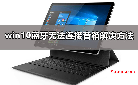 win10蓝牙无法连接音箱怎么办