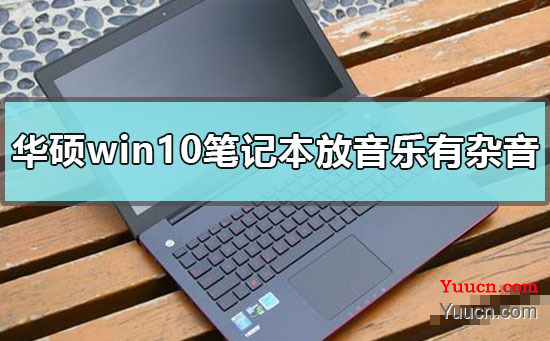 华硕win10笔记本播放音乐有杂音怎么办