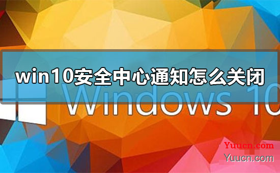 win10安全中心通知怎么关闭