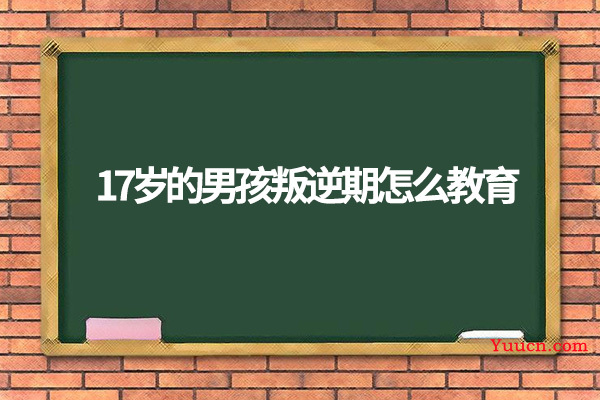 17岁的男孩叛逆期怎么教育