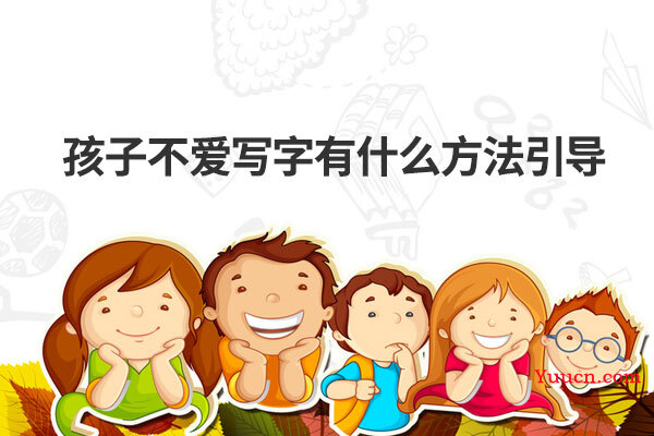 孩子不爱写字有什么方法引导