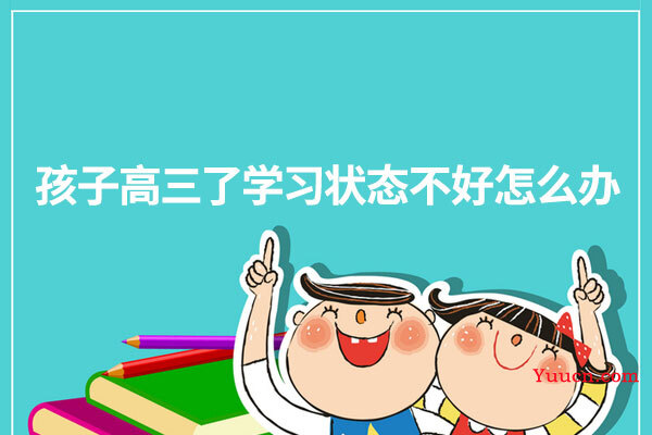 孩子高三了学习状态不好怎么办