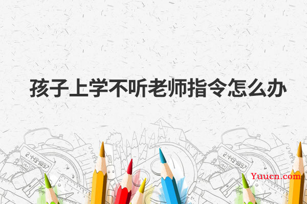 孩子上学不听老师指令怎么办