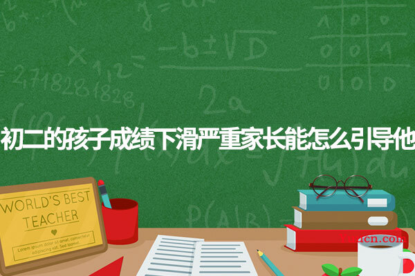 初二的孩子成绩下滑严重家长能怎么引导他