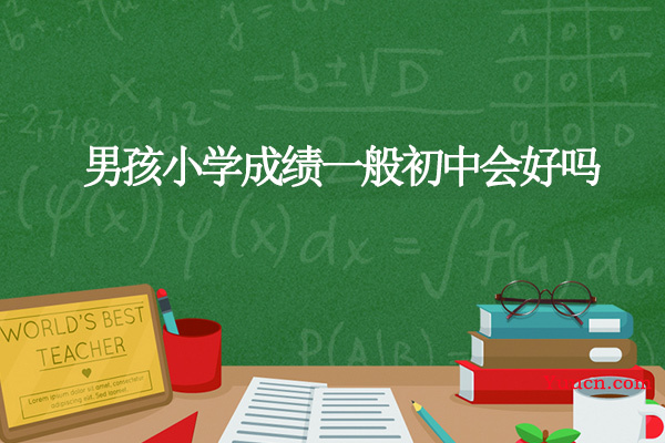 男孩小学成绩一般初中会好吗