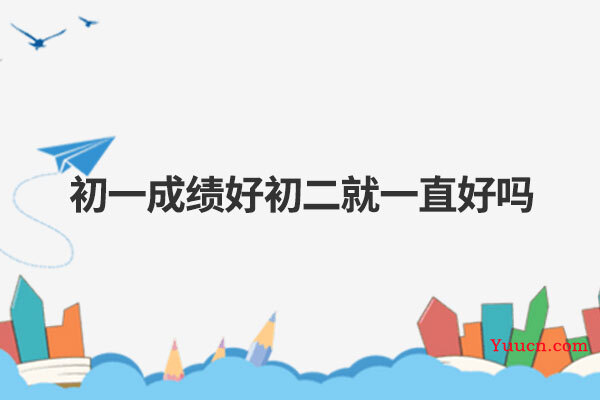 初一成绩好初二就一直好吗