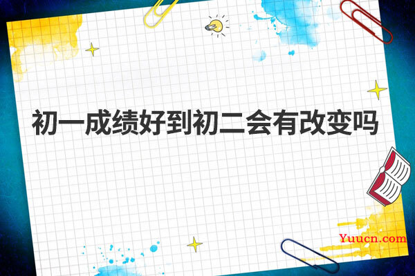 初一成绩好到初二会有改变吗