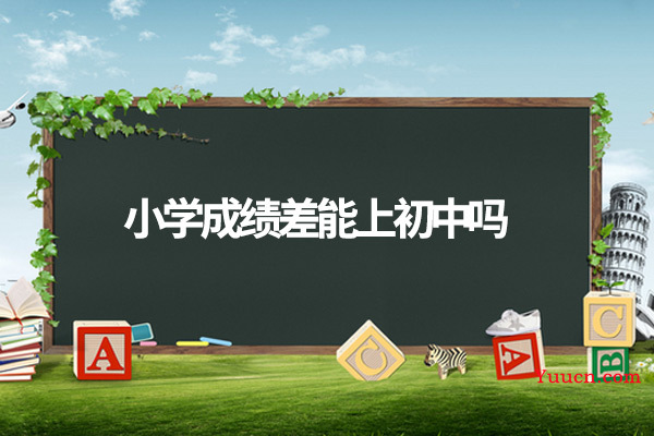 小学成绩差能上初中吗