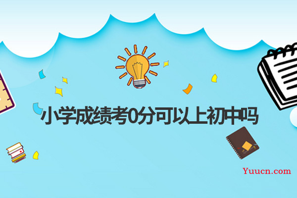 小学成绩考0分可以上初中吗
