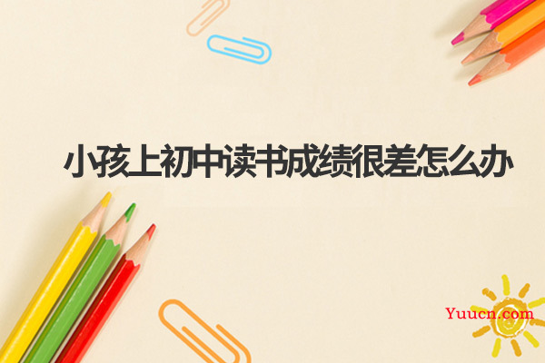 小孩上初中读书成绩很差怎么办