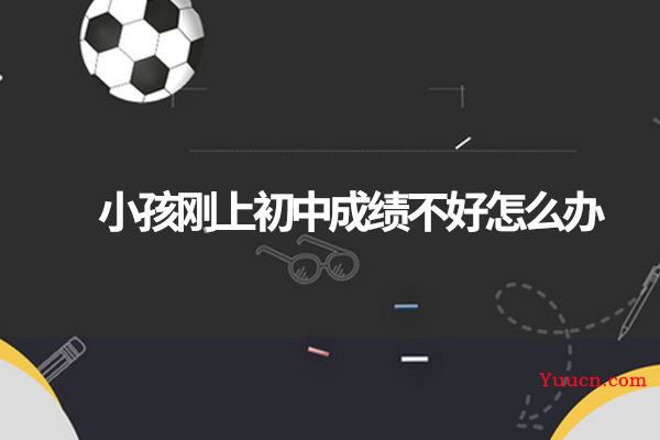 小孩刚上初中成绩不好怎么办