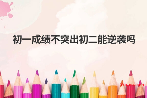 初一成绩不突出初二能逆袭吗