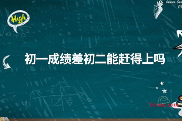 初一成绩差初二能赶得上吗