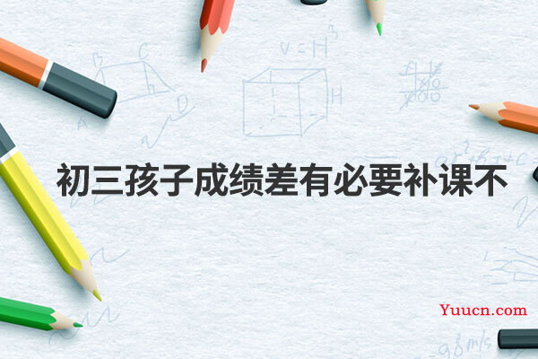 初三孩子成绩差有必要补课不