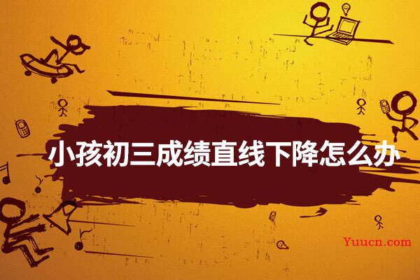 小孩初三成绩直线下降怎么办