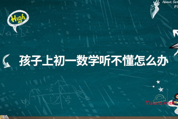 孩子上初一数学听不懂怎么办