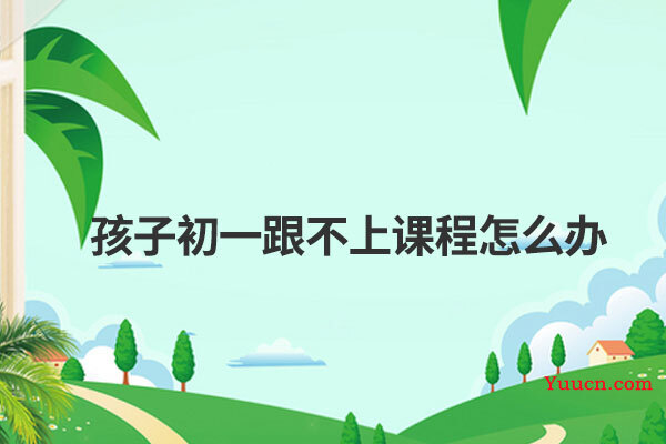 孩子初一跟不上课程怎么办