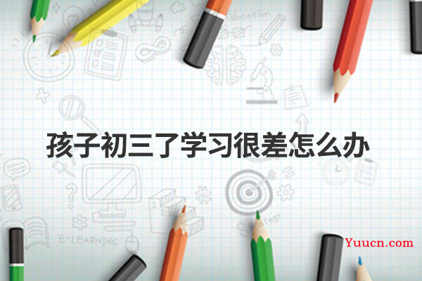 孩子初三了学习很差怎么办