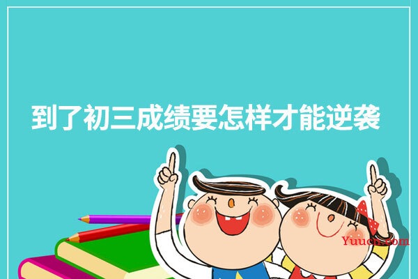 到了初三成绩要怎样才能逆袭