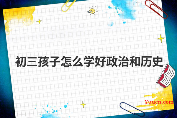 初三孩子怎么学好政治和历史