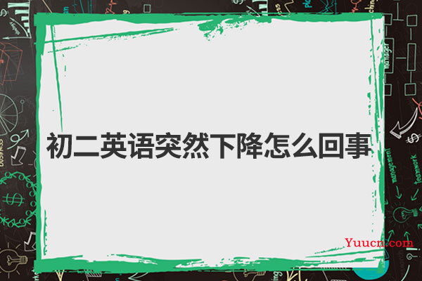 初二英语突然下降怎么回事