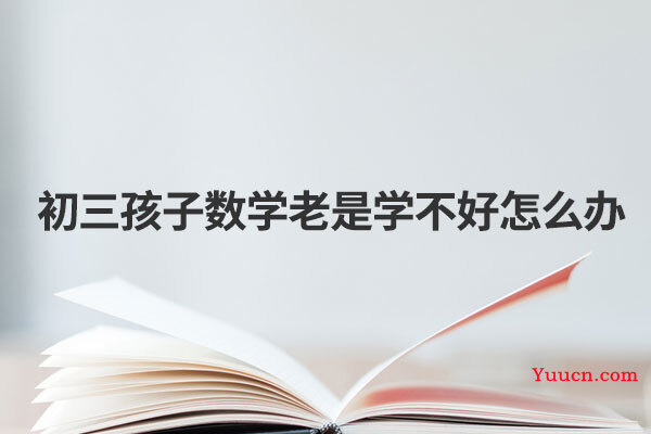 初三孩子数学老是学不好怎么办