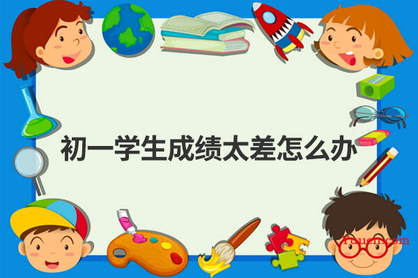初一学生成绩太差怎么办