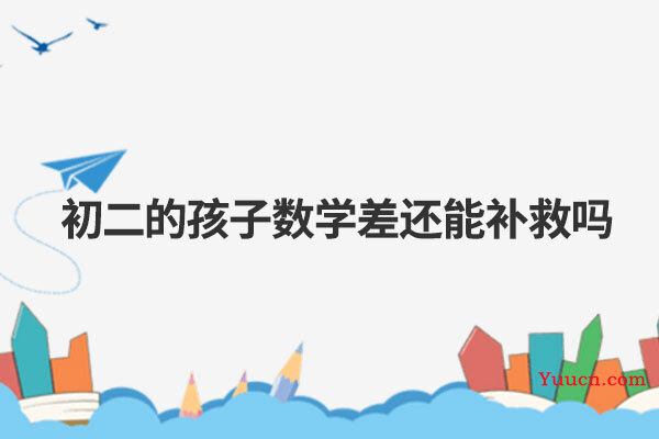 初二的孩子数学差还能补救吗