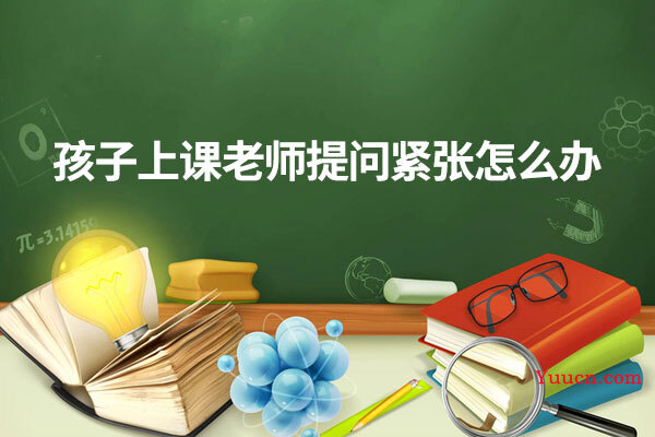 孩子上课老师提问紧张怎么办