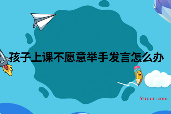 孩子上课不愿意举手发言怎么办