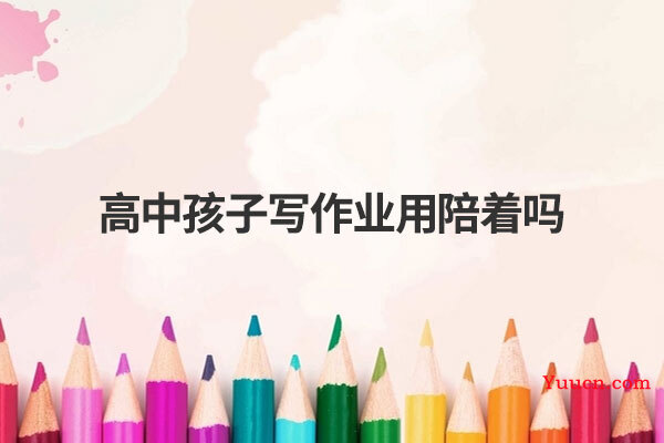 高中孩子写作业用陪着吗