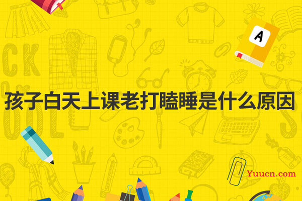 孩子白天上课老打瞌睡是什么原因