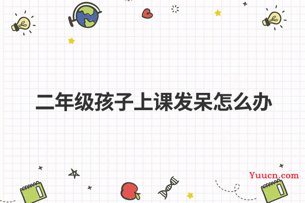 二年级孩子上课发呆怎么办