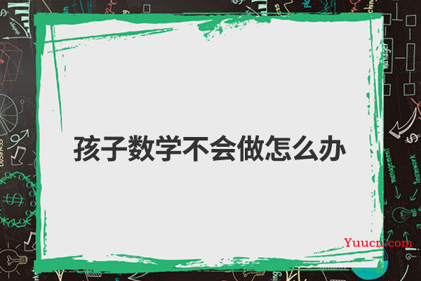 孩子数学不会做怎么办