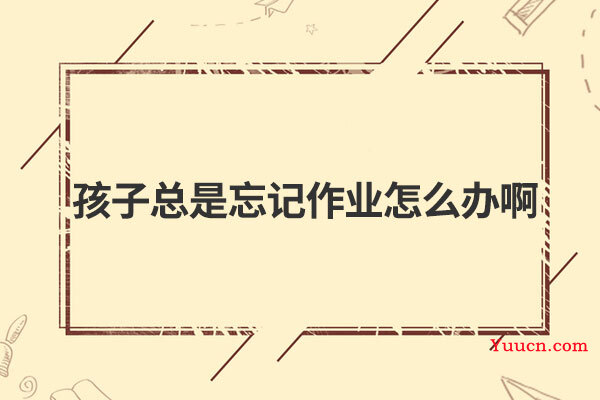 孩子总是忘记作业怎么办啊