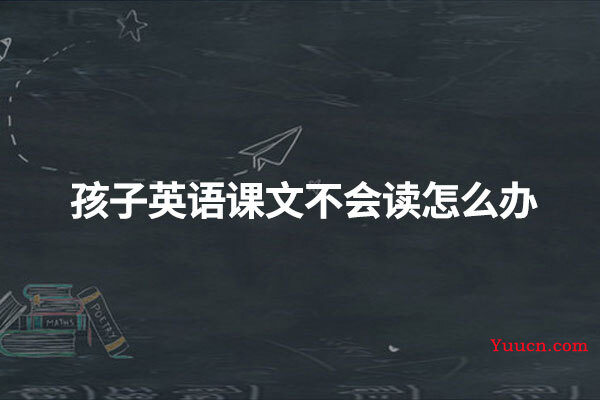 孩子英语课文不会读怎么办