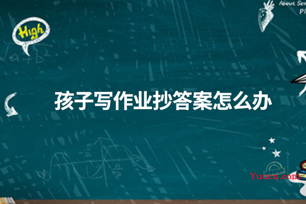 孩子写作业抄答案怎么办