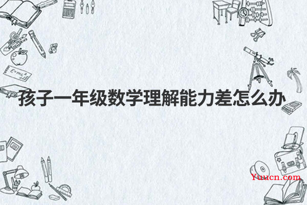 孩子一年级数学理解能力差怎么办