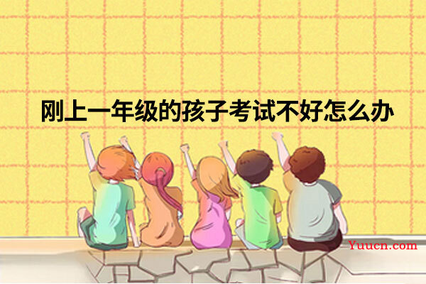 刚上一年级的孩子考试不好怎么办