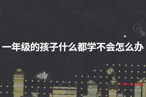 一年级的孩子什么都学不会怎么办
