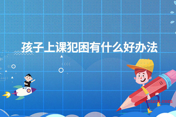 孩子上课犯困有什么好办法
